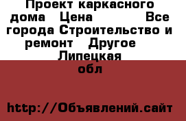 Проект каркасного дома › Цена ­ 8 000 - Все города Строительство и ремонт » Другое   . Липецкая обл.